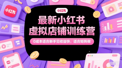 最新小红书虚拟店铺训练营，0成本适合新手见收益快，适合矩阵做-幽忧帮