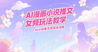 AI漫画小说推文女频玩法教学，AI小说推文变现全流程-幽忧帮