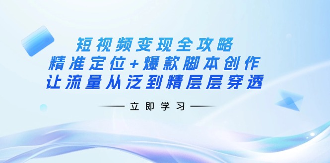 （14159期）短视频变现全攻略：精准定位+爆款脚本创作，让流量从泛到精层层穿透-忧忧资源网