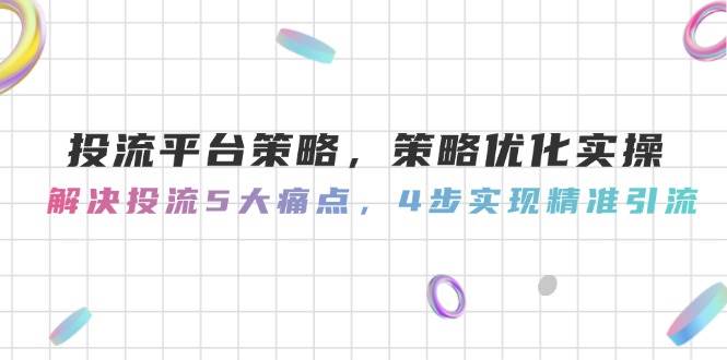 投流平台策略，策略优化实操，解决投流5大痛点，4步实现精准引流-幽忧帮
