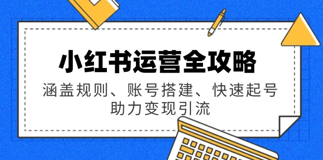 （14196期）小红书运营全攻略：涵盖规则、账号搭建、快速起号，助力变现引流-忧忧资源网