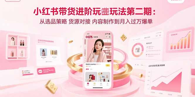 小红书带货进阶玩法第二期：从选品策略 货源对接 内容制作到月入过万爆单-幽忧帮