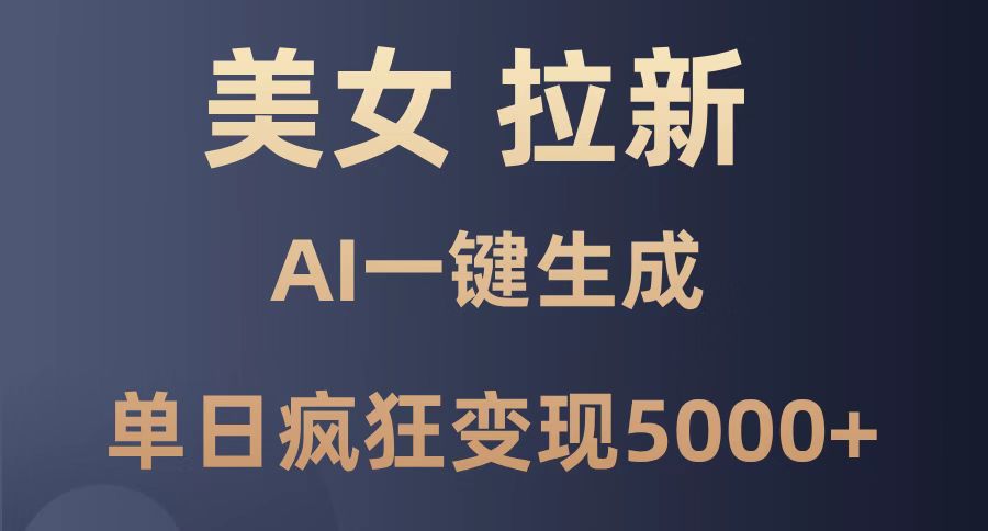 美女暴力拉新，通过AI一键生成，单日疯狂变现5000+，纯小白一学就会！-忧忧资源网