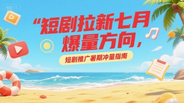 短剧拉新七月爆量方向，短剧推广暑期冲量指南-幽忧帮