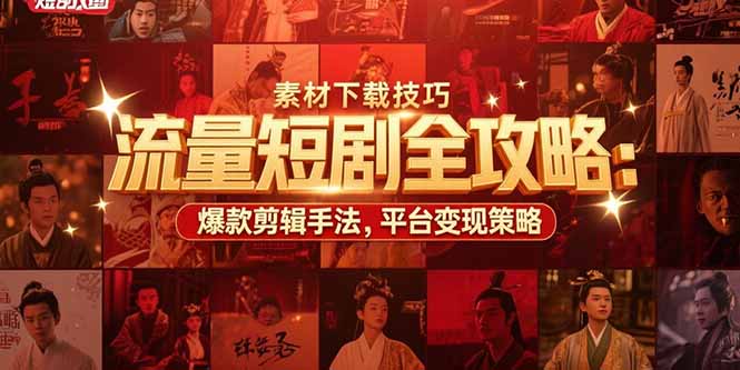 流量短剧全攻略：素材下载技巧，爆款剪辑手法，平台变现策略-幽忧帮