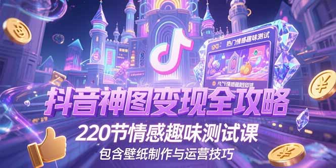 抖音神图变现全攻略，220节情感趣味测试课，包含壁纸制作与运营技巧-幽忧帮