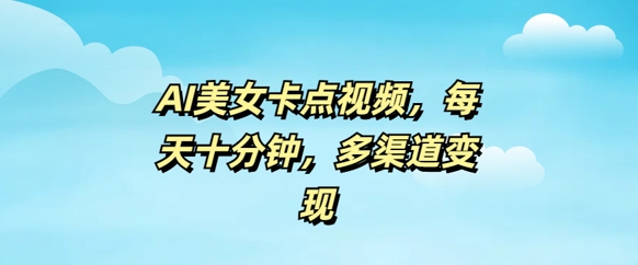 AI美女卡点视频，每天几分钟，多渠道变现-忧忧资源网