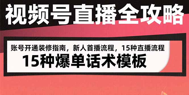 视频号直播全攻略：账号开通装修指南，新人首播流程，15种爆单话术模板-幽忧帮