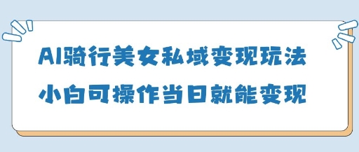 AI骑行美女私域变现玩法小白可操作当日变现5张-忧忧资源网