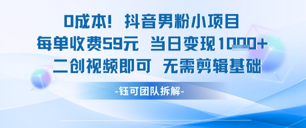 0成本，抖音男粉小项目 每单收费59元当日变现1k+ 二创视频即可无需剪辑基础-幽忧帮