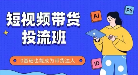抖音快手短视频带货投流班，详细又全面的抖音快手带货实操课，零基础也能成为带货达人-忧忧资源网