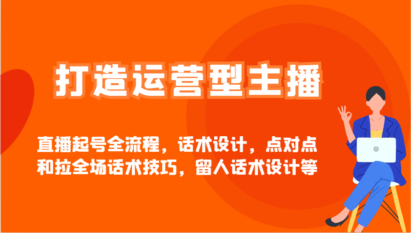 打造运营型主播直播起号全流程，话术设计，点对点和拉全场话术技巧，留人话术设计等-忧忧资源网
