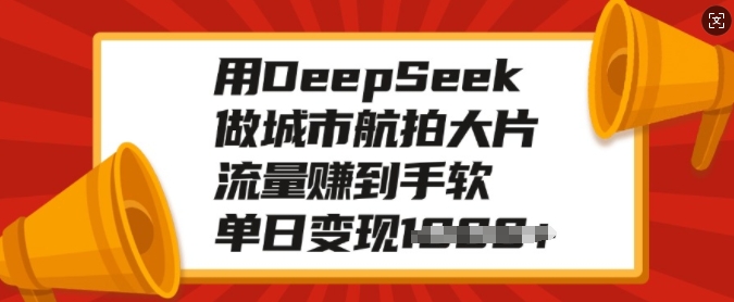 用DeepSeek做城市航拍大片，流量赚到手软，单日变现多张-忧忧资源网