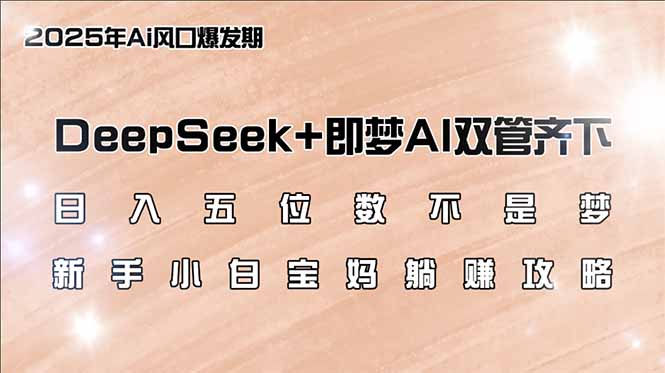 （14396期）日入五位数不是梦，DeepSeek+即梦AI双管齐下，新手小白宝妈躺赚攻略-忧忧资源网