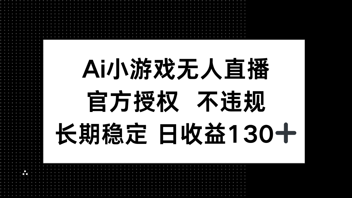 AI小游戏无人直播，官方授权 不违规，单日平均收益130+-忧忧资源网