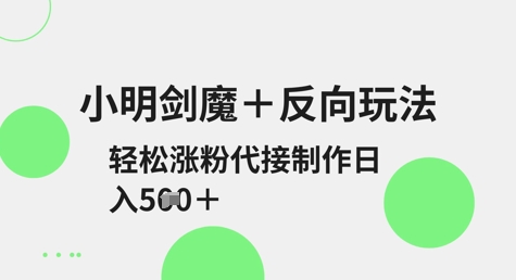 小明剑魔+反向玩法，轻松涨粉，可代接制作日入5张-忧忧资源网