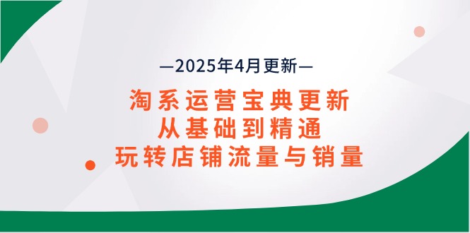 淘系运营宝典2025年4月更新，从基础到精通，玩转店铺流量与销量-忧忧资源网