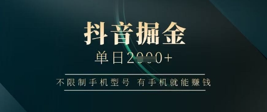 抖音掘金单日收益上千，不限制手机型号，有手机就能挣钱【揭秘】-忧忧资源网