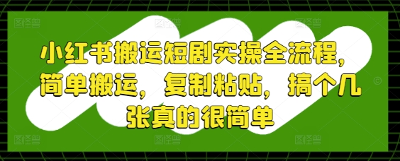 小红书搬运短剧实操全流程，简单搬运，复制粘贴，搞个几张真的很简单-忧忧资源网