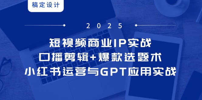 短视频商业IP实战6期：口播剪辑+爆款选题术，小红书运营与GPT应用实战-幽忧帮