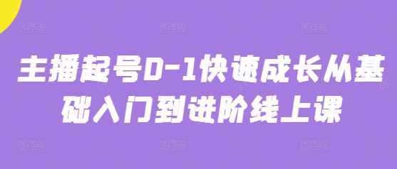 主播起号0-1快速成长从基础入门到进阶线上课-忧忧资源网