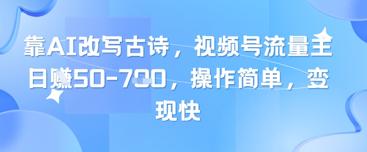 靠AI改写古诗，视频号流量主日入几张，操作简单，变现快-忧忧资源网