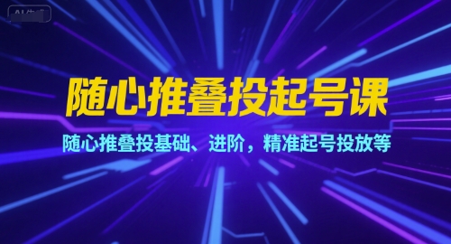 随心推叠投起号课，随心推叠投基础、进阶，精准起号投放等-幽忧帮