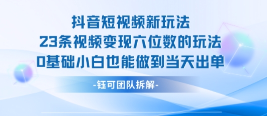 抖音短视频新玩法，23条视频变现六位数，0基础小白也能做到当天出单-幽忧帮