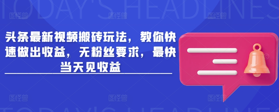 头条最新视频搬砖玩法，教你快速做出收益，无粉丝要求，最快当天见收益-忧忧资源网
