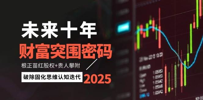 未来十年财富突围密码：根正苗红股权+贵人攀附，破除固化思维认知迭代-忧忧资源网