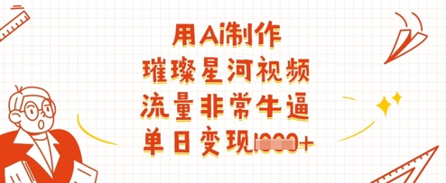 用Ai制作璀璨星河视频，流量非常牛逼，单日变现多张-忧忧资源网