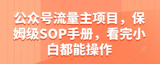 公众号流量主项目，保姆级SOP手册，看完小白都能操作-忧忧资源网