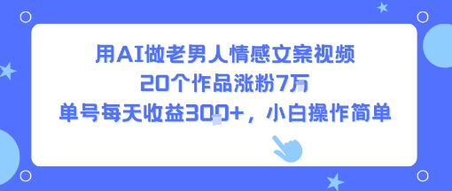 用AI做老男人情感文案视频，20个作品涨粉7W，单号每天收益3张+，小白操作简单-幽忧帮