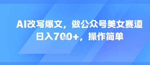 AI改写爆文，做公众号美女赛道，日入7张+，操作简单-幽忧帮