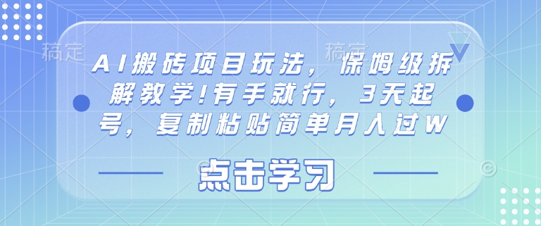 AI搬砖项目玩法，保姆级拆解教学!有手就行，3天起号，复制粘贴简单月入过W-忧忧资源网