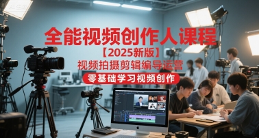 全能视频创作人课程【2025新版】视频拍摄剪辑编导运营，零基础学习视频创作-幽忧帮