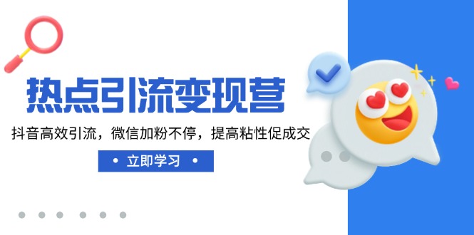 （14501期）热点引流变现营，抖音高效引流，微信加粉不停，提高粘性促成交-忧忧资源网