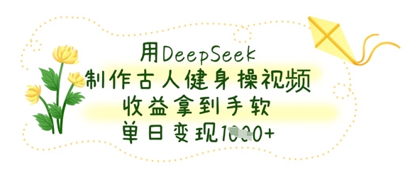 用DeepSeek制作古人健身操视频，收益拿到手软，单日变现数张-忧忧资源网