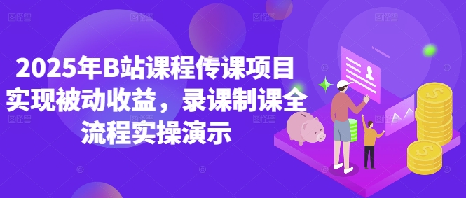 2025年B站课程传课项目实现被动收益，录课制课全流程实操演示-忧忧资源网