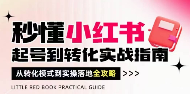 秒懂小红书-起号到转化实战指南，​从转化模式到实操落地全攻略，让你破解流量玄学，做得有结果-忧忧资源网