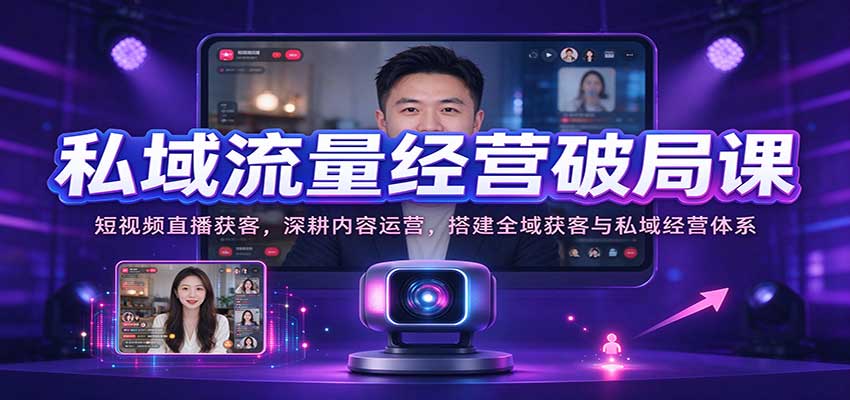 私域流量经营破局课：短视频直播获客，深耕内容运营，搭建全域获客与私域经营体系-幽忧帮
