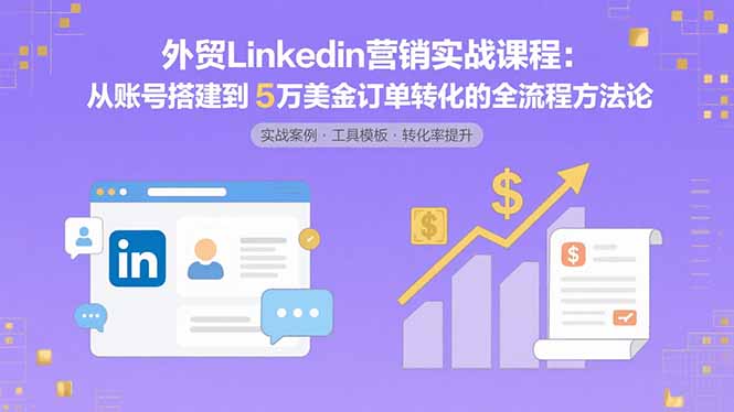 外贸LinkedIn营销实战课程：从账号搭建到5万美金订单转化的全流程方法论-幽忧帮