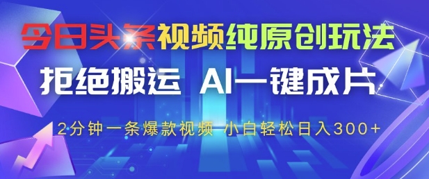 今日头条视频纯原创玩法，拒绝搬运，AI一键成片， 2分钟一条爆款视频，小白也能轻松日入3张+【揭秘】-忧忧资源网