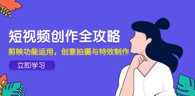 短视频创作全攻略，剪映功能运用，创意拍摄与特效制作-幽忧帮