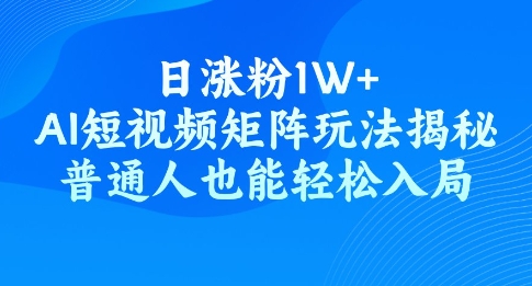 日涨粉1W+，AI短视频矩阵玩法揭秘，普通人也能轻松入局-忧忧资源网