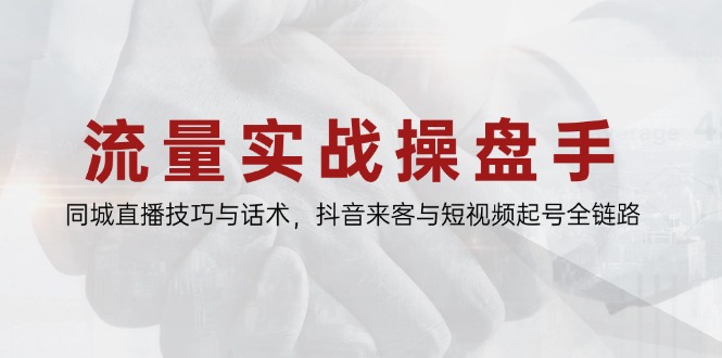 流量实战操盘手，同城直播技巧与话术，抖音来客与短视频起号全链路-忧忧资源网