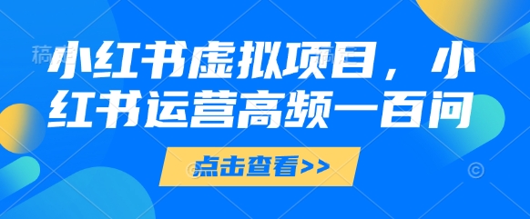 小红书虚拟项目，小红书运营高频一百问【文档】-忧忧资源网