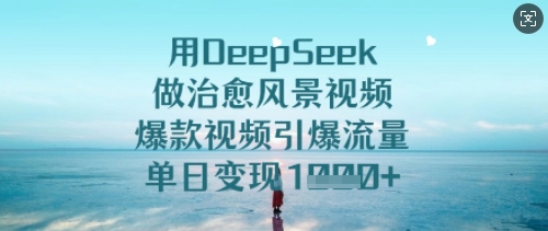 用DeepSeek做治愈风景视频，爆款视频引爆流量，单日变现多张-忧忧资源网