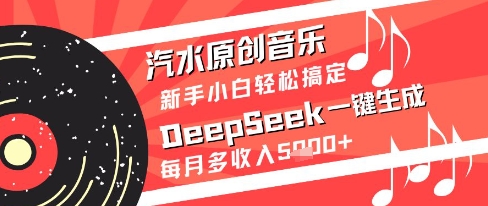 汽水原创音乐DeepSeek一键生成新手小白轻松搞定每月多收入5k+【揭秘】-幽忧帮
