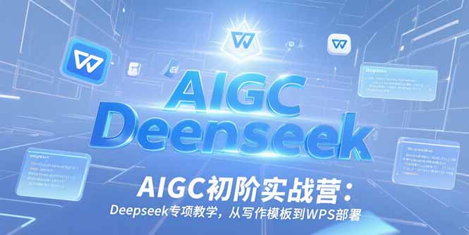 AIGC初阶实战营：Deepseek专项教学，从写作模板到WPS部署-幽忧帮